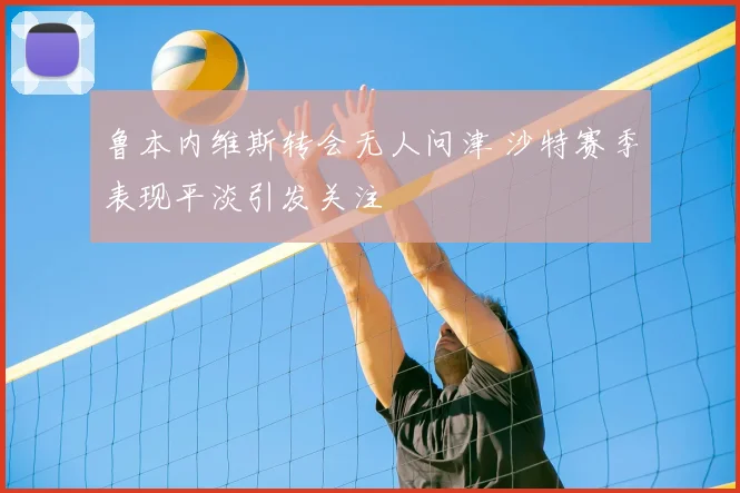 鲁本内维斯转会无人问津 沙特赛季表现平淡引发关注