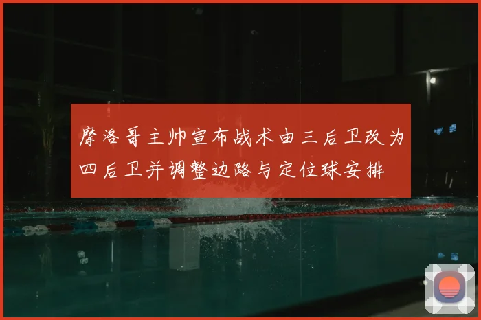 摩洛哥主帅宣布战术由三后卫改为四后卫并调整边路与定位球安排
