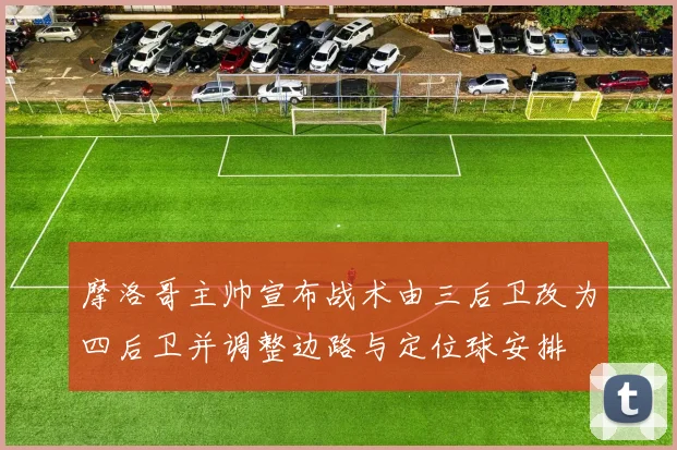 摩洛哥主帅宣布战术由三后卫改为四后卫并调整边路与定位球安排