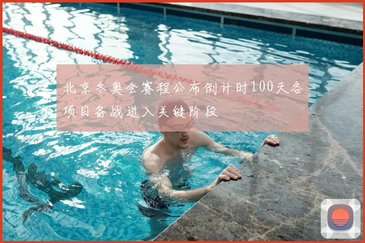 北京冬奥会赛程公布倒计时100天各项目备战进入关键阶段