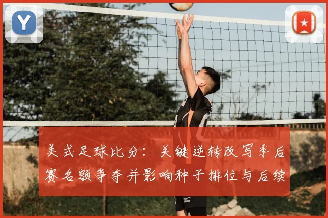 美式足球比分:关键逆转改写季后赛名额争夺并影响种子排位与后续赛程