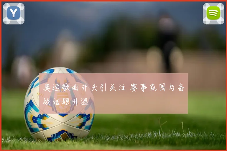 奥运歌曲开头引关注 赛事氛围与备战话题升温