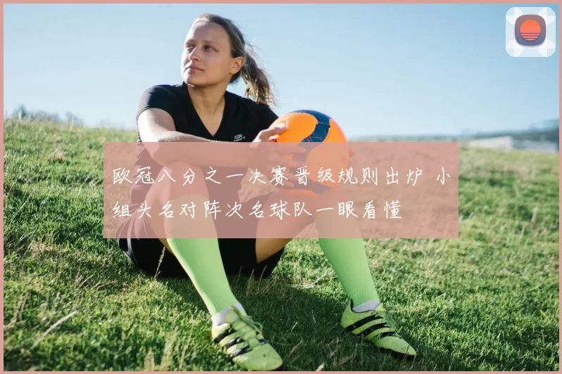 欧冠八分之一决赛晋级规则出炉 小组头名对阵次名球队一眼看懂