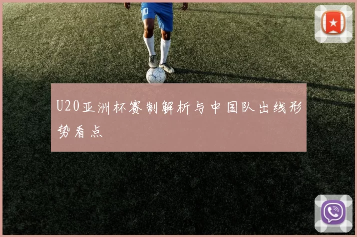 U20亚洲杯赛制解析与中国队出线形势看点