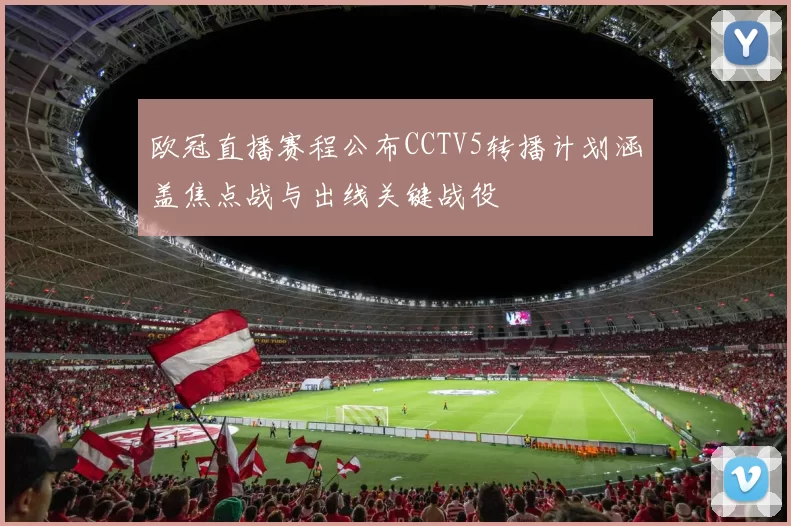 欧冠直播赛程公布CCTV5转播计划涵盖焦点战与出线关键战役