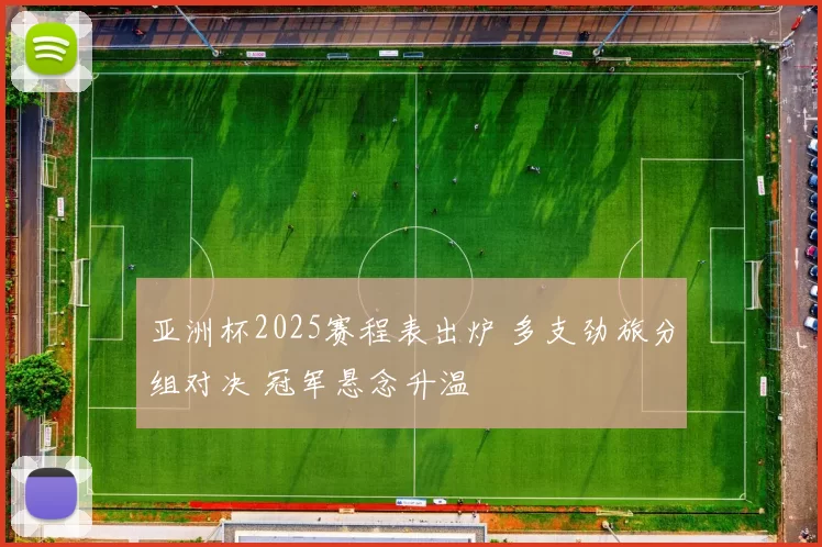 亚洲杯2025赛程表出炉 多支劲旅分组对决 冠军悬念升温