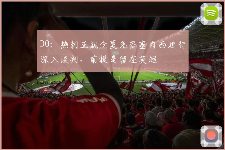 DO：热刺正就今夏免签塞内西进行深入谈判，前提是留在英超