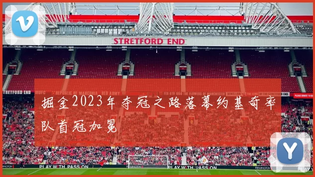 掘金2023年夺冠之路落幕约基奇率队首冠加冕