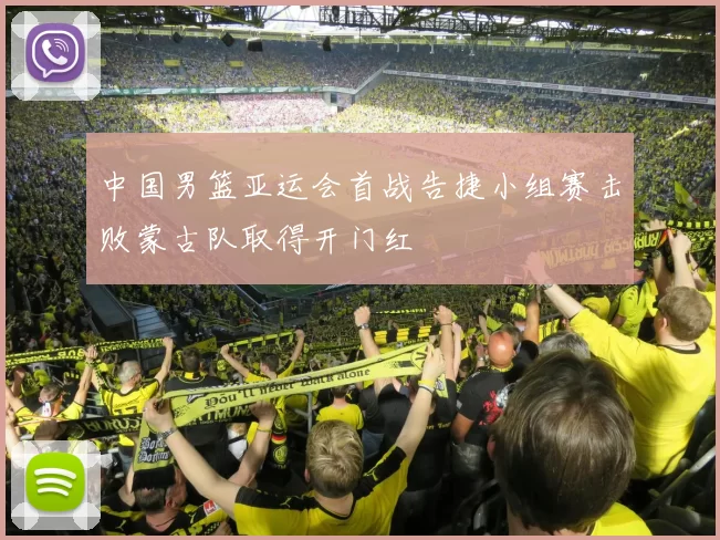 中国男篮亚运会首战告捷小组赛击败蒙古队取得开门红